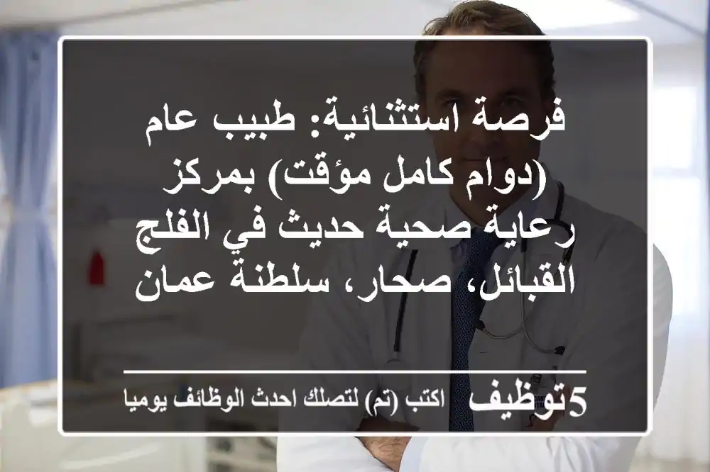 فرصة استثنائية: طبيب عام (دوام كامل/مؤقت) بمركز رعاية صحية حديث في الفلج القبائل، صحار، سلطنة عمان