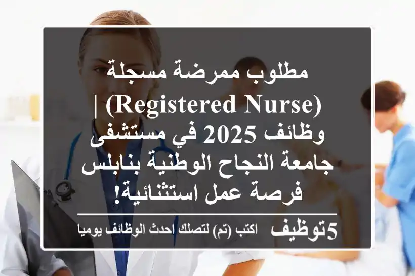 مطلوب ممرضة مسجلة (Registered Nurse) | وظائف 2025 في مستشفى جامعة النجاح الوطنية بنابلس - فرصة عمل استثنائية!