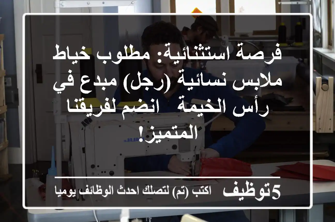 فرصة استثنائية: مطلوب خياط ملابس نسائية (رجل) مبدع في رأس الخيمة - انضم لفريقنا المتميز!