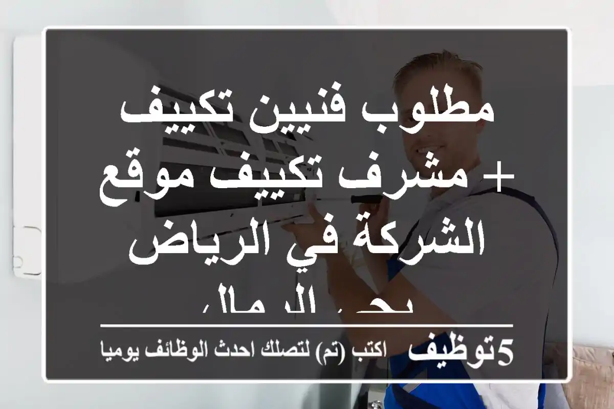 مطلوب فنيين تكييف + مشرف تكييف موقع الشركة في الرياض بحي الرمال