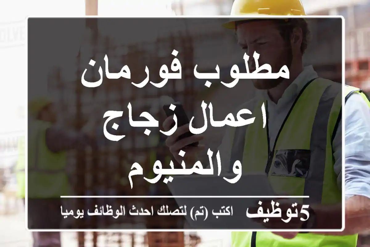 مطلوب فورمان اعمال زجاج والمنيوم