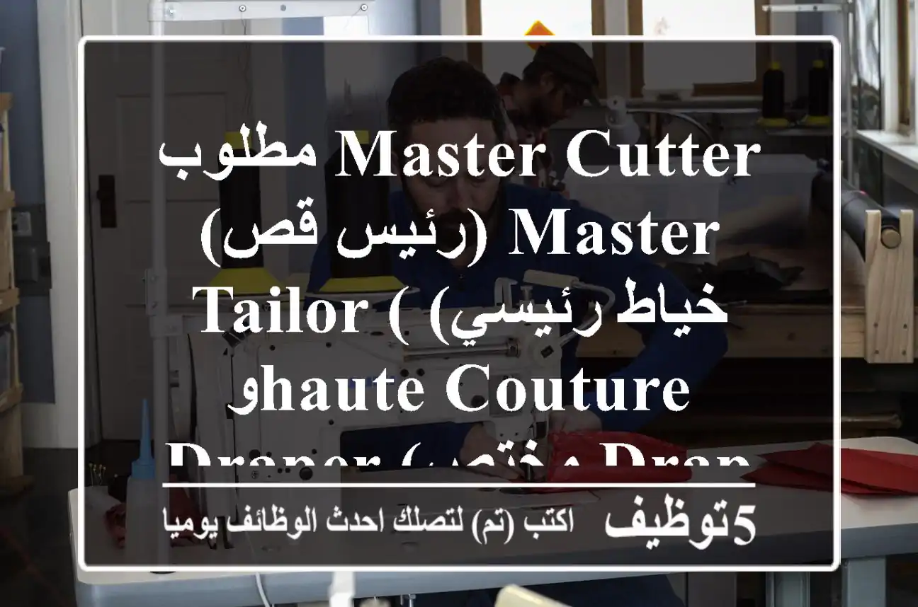مطلوب master cutter (رئيس قص) master tailor (خياط رئيسي) وhaute couture draper (مختص draping ...