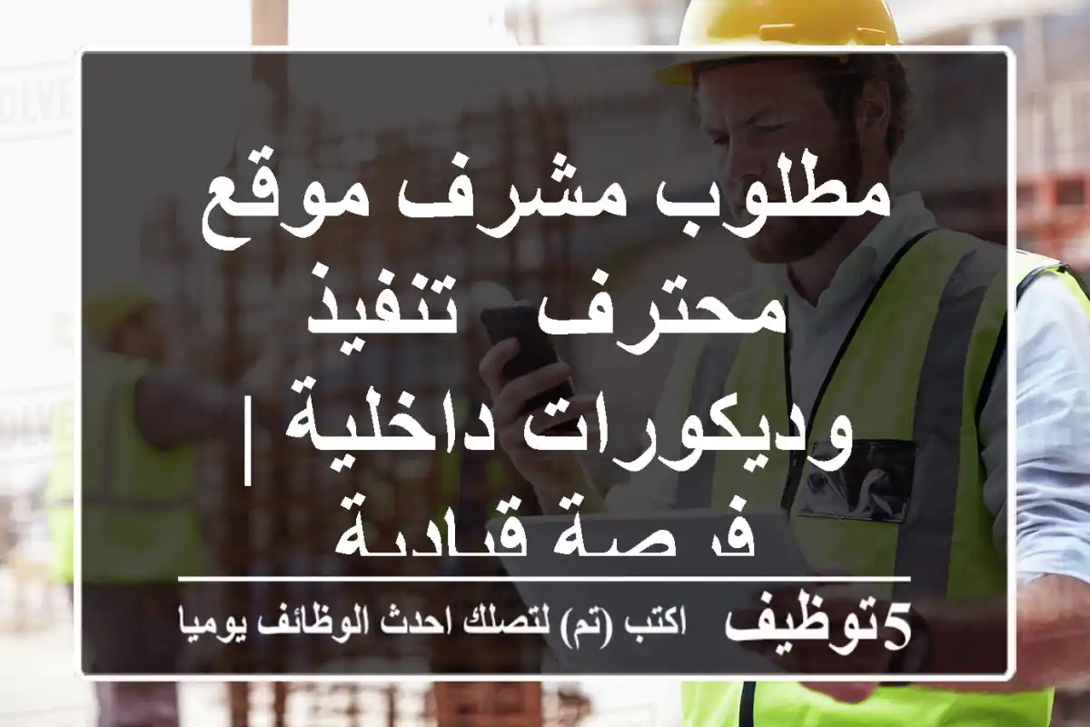 مطلوب مشرف موقع محترف - تنفيذ وديكورات داخلية | فرصة قيادية