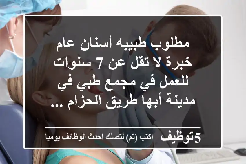 مطلوب طبيبه أسنان عام خبرة لا تقل عن 7 سنوات للعمل في مجمع طبي في مدينة أبها طريق الحزام ...