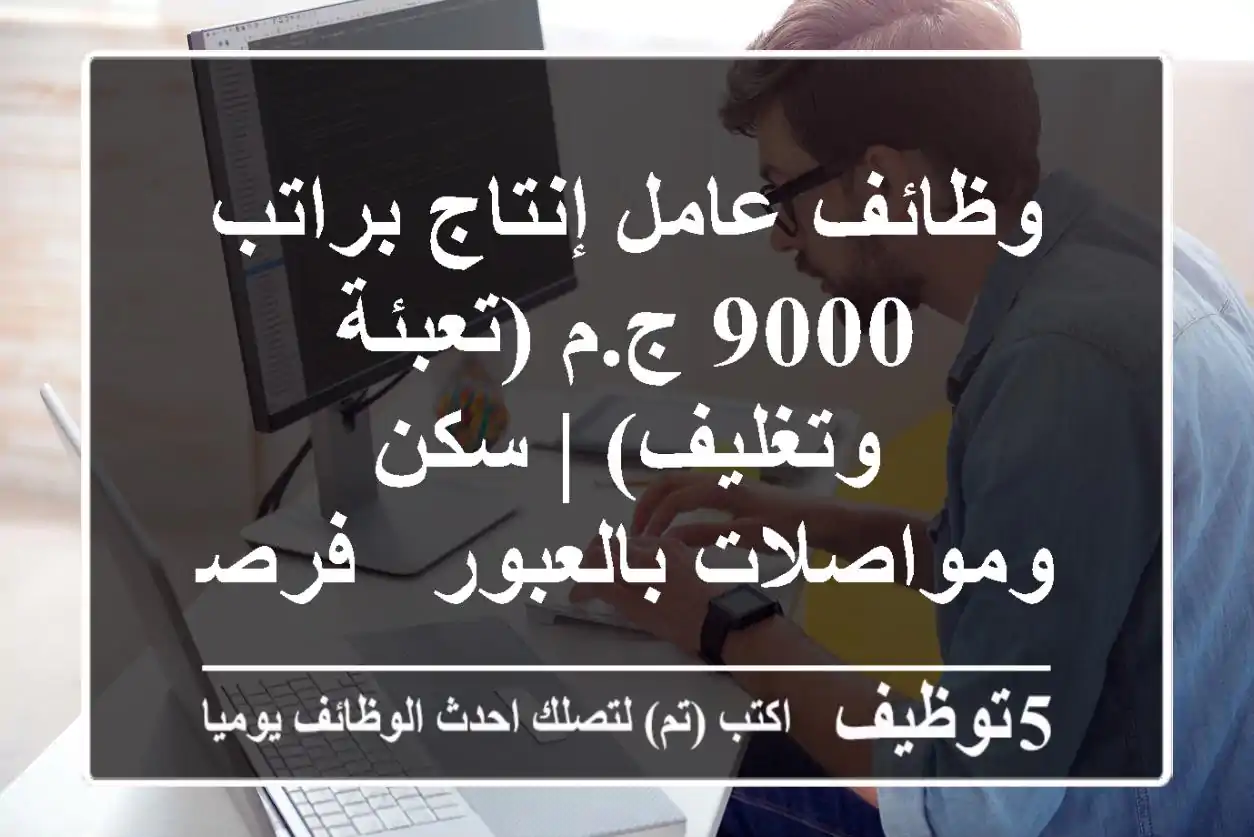 وظائف عامل إنتاج براتب 9000 ج.م (تعبئة وتغليف) | سكن ومواصلات بالعبور - فرصة للشباب