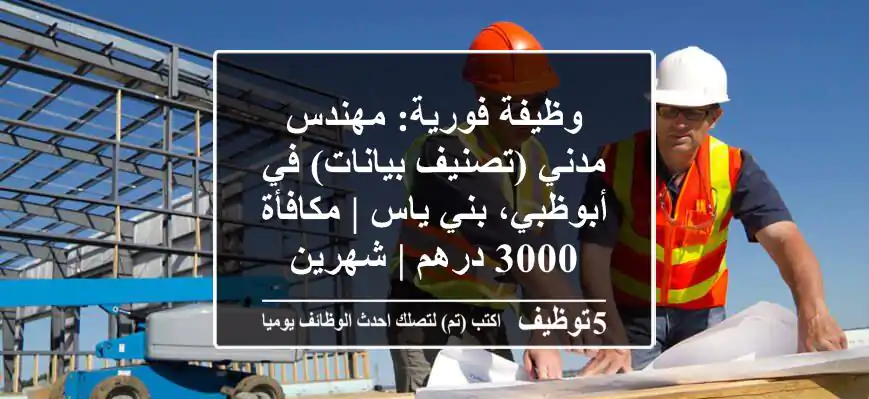 وظيفة فورية: مهندس مدني (تصنيف بيانات) في أبوظبي، بني ياس | مكافأة 3000 درهم | شهرين