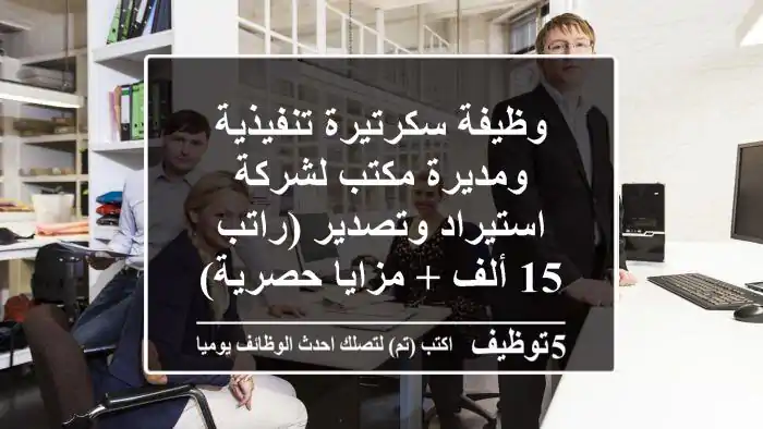 وظيفة سكرتيرة تنفيذية ومديرة مكتب لشركة استيراد وتصدير (راتب 15 ألف + مزايا حصرية)