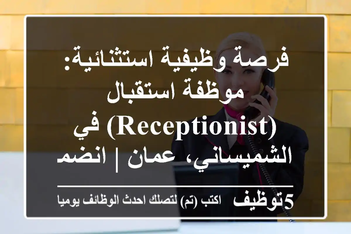 فرصة وظيفية استثنائية: موظفة استقبال (Receptionist) في الشميساني، عمان | انضمي لمركز خدمات متميز!