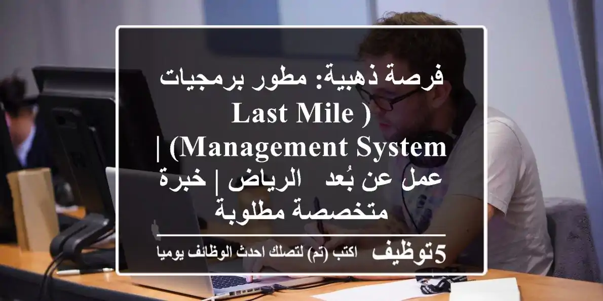 فرصة ذهبية: مطور برمجيات (Last Mile Management System) | عمل عن بُعد - الرياض | خبرة متخصصة مطلوبة