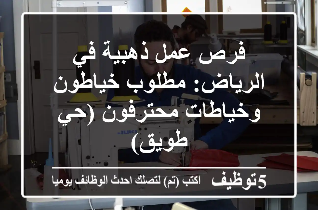 فرص عمل ذهبية في الرياض: مطلوب خياطون وخياطات محترفون (حي طويق)