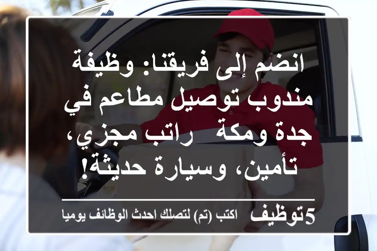 انضم إلى فريقنا: وظيفة مندوب توصيل مطاعم في جدة ومكة - راتب مجزي، تأمين، وسيارة حديثة!