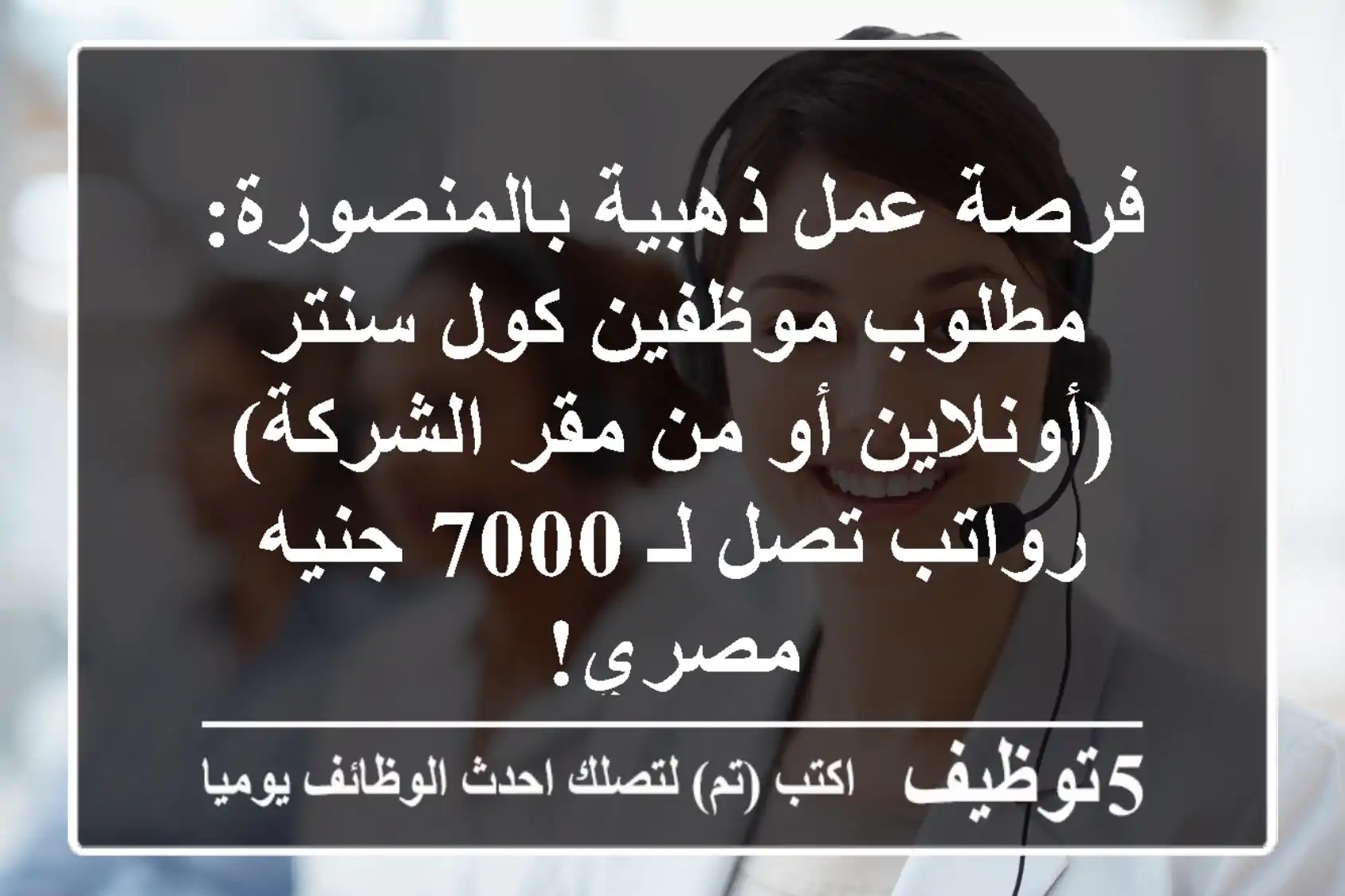 فرصة عمل ذهبية بالمنصورة: مطلوب موظفين كول سنتر (أونلاين أو من مقر الشركة) - رواتب تصل لـ 7000 جنيه مصري!