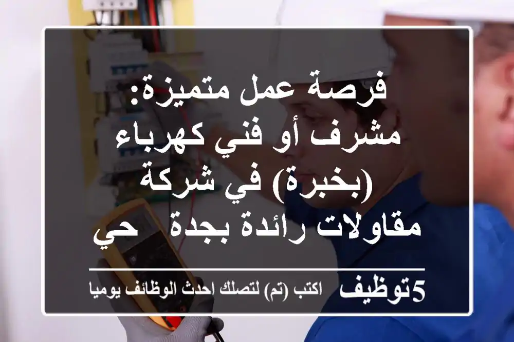 فرصة عمل متميزة: مشرف أو فني كهرباء (بخبرة) في شركة مقاولات رائدة بجدة - حي البوادي