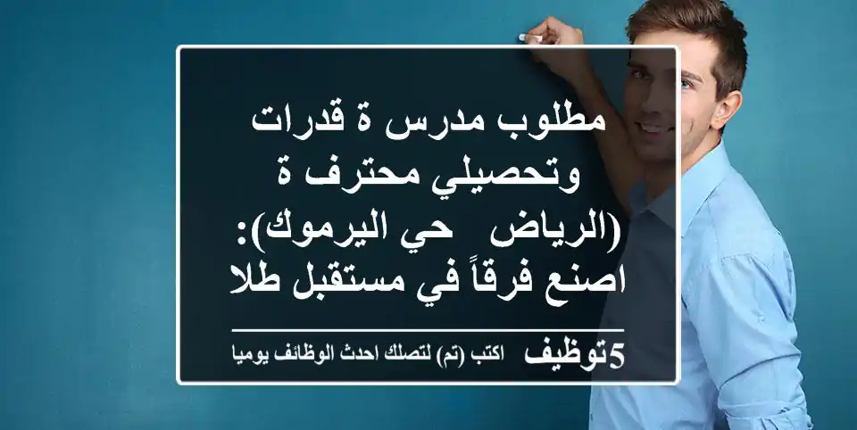 مطلوب مدرس/ة قدرات وتحصيلي محترف/ة (الرياض - حي اليرموك): اصنع فرقاً في مستقبل طلابنا!