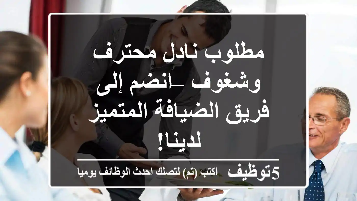 مطلوب نادل محترف وشغوف – انضم إلى فريق الضيافة المتميز لدينا!