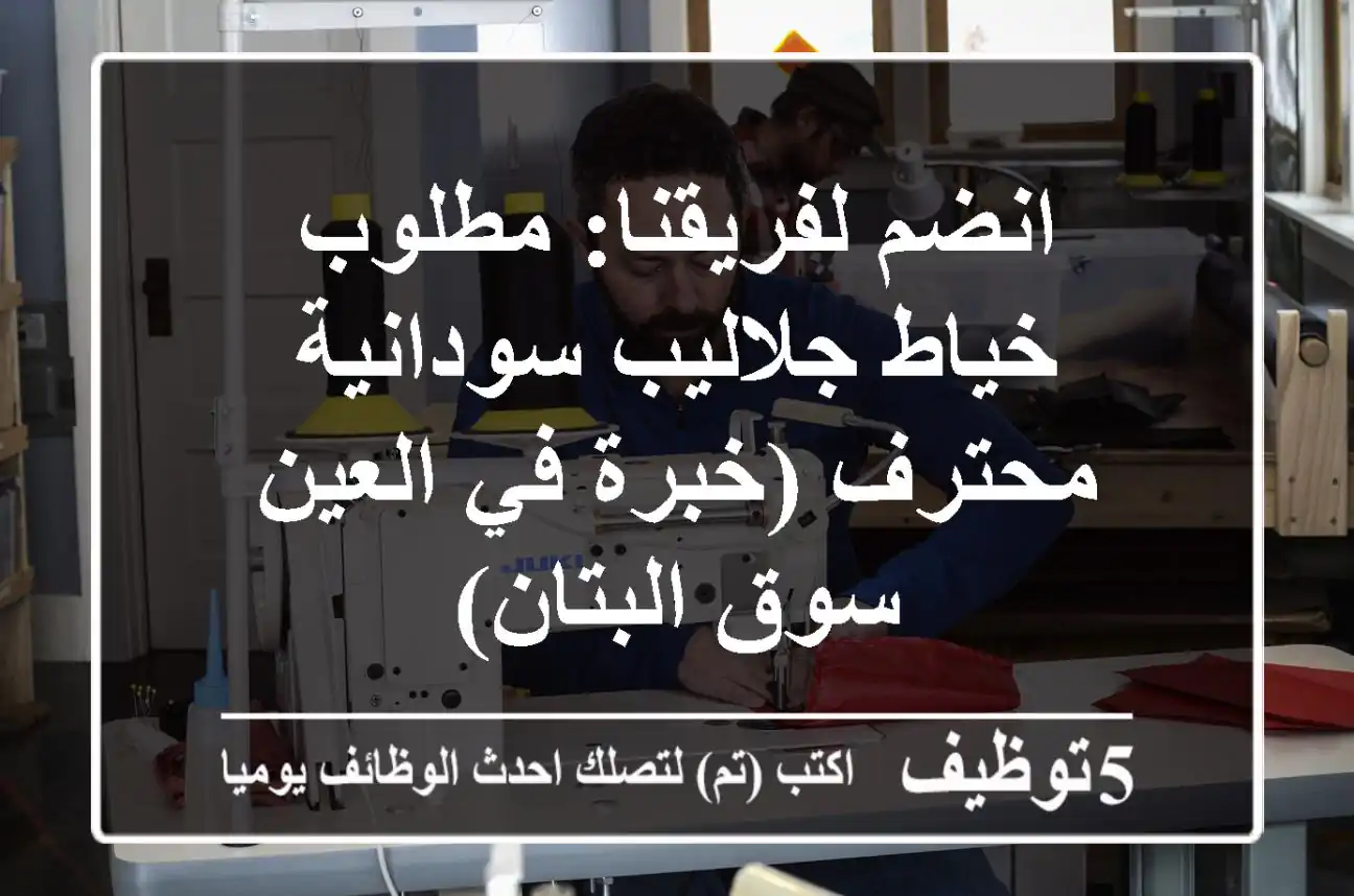 انضم لفريقنا: مطلوب خياط جلاليب سودانية محترف (خبرة في العين - سوق البتان)