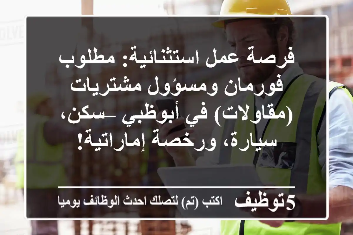 فرصة عمل استثنائية: مطلوب فورمان ومسؤول مشتريات (مقاولات) في أبوظبي – سكن، سيارة، ورخصة إماراتية!