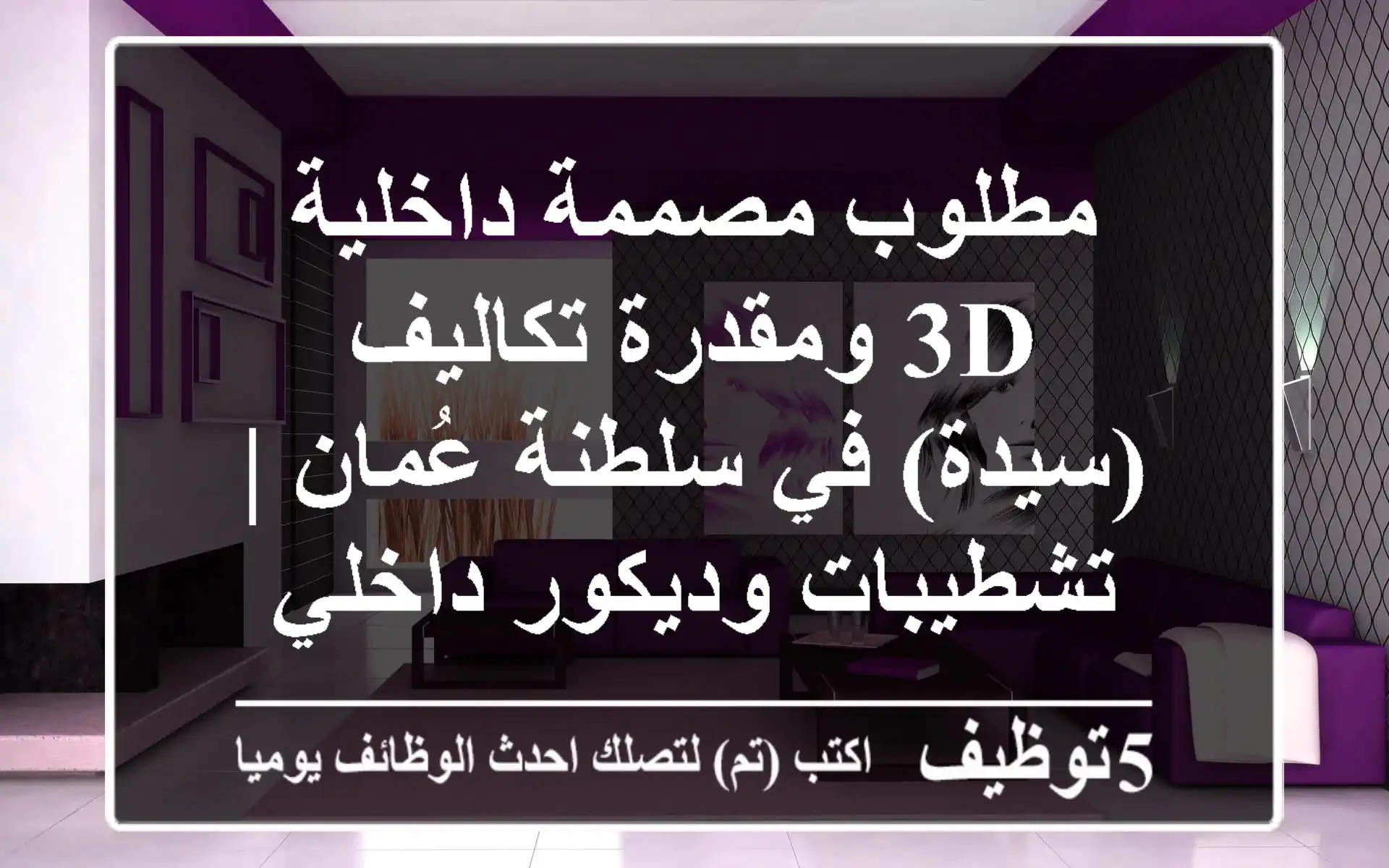 مطلوب مصممة داخلية 3D ومقدرة تكاليف (سيدة) في سلطنة عُمان | تشطيبات وديكور داخلي