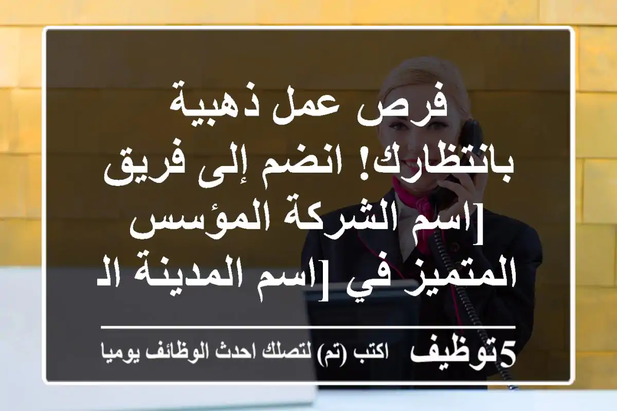 فرص عمل ذهبية بانتظارك! انضم إلى فريق [اسم الشركة/المؤسس المتميز في [اسم المدينة/المنطق 🌟