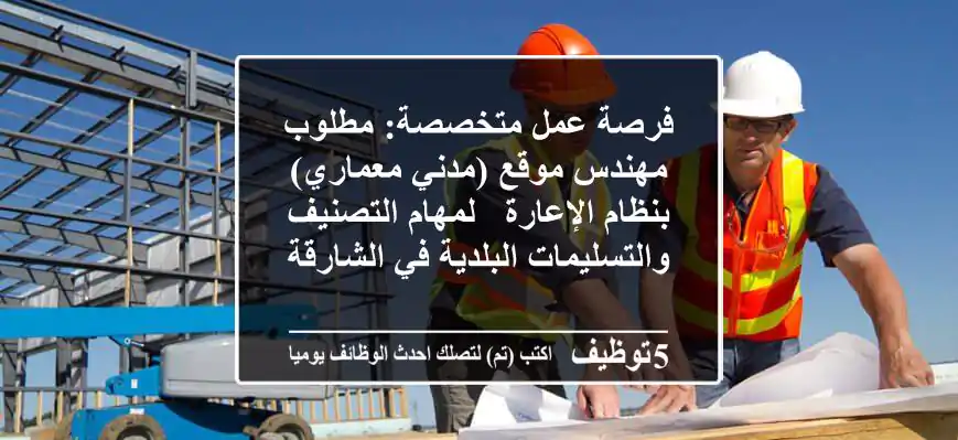 فرصة عمل متخصصة: مطلوب مهندس موقع (مدني/معماري) بنظام الإعارة - لمهام التصنيف والتسليمات البلدية في الشارقة