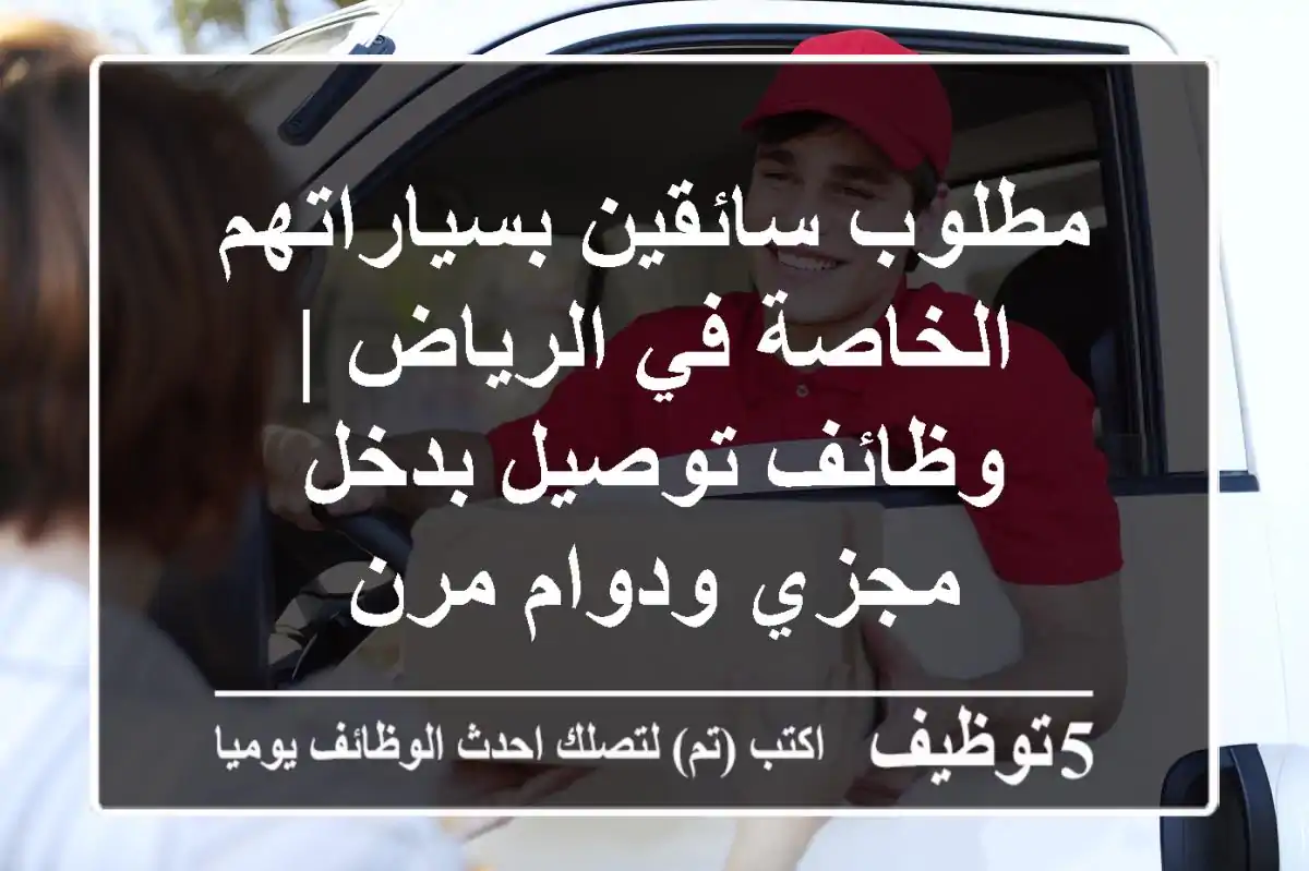 مطلوب سائقين بسياراتهم الخاصة في الرياض | وظائف توصيل بدخل مجزي ودوام مرن