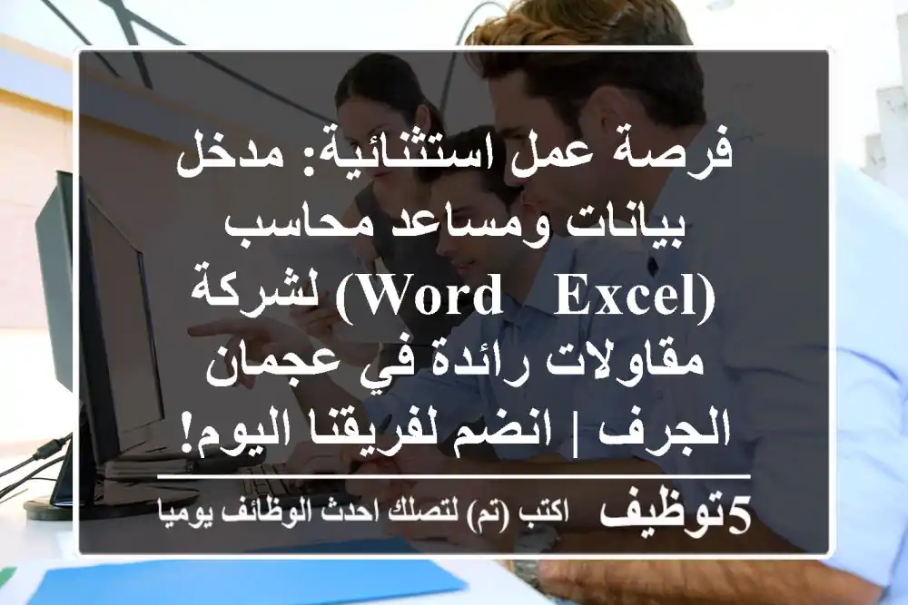 فرصة عمل استثنائية: مدخل بيانات ومساعد محاسب (Word & Excel) لشركة مقاولات رائدة في عجمان - الجرف | انضم لفريقنا اليوم!