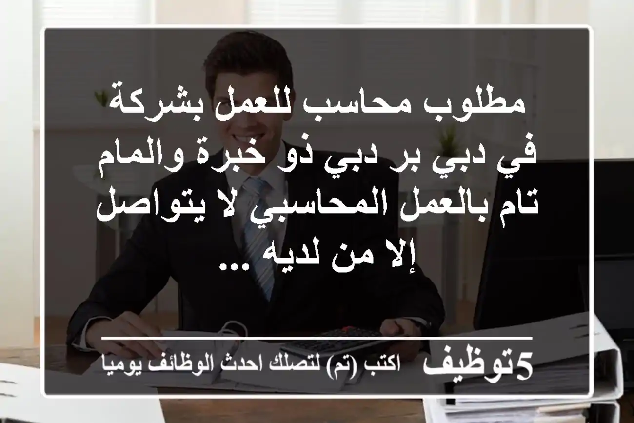 مطلوب محاسب للعمل بشركة في دبي بر دبي ذو خبرة والمام تام بالعمل المحاسبي لا يتواصل إلا من لديه ...