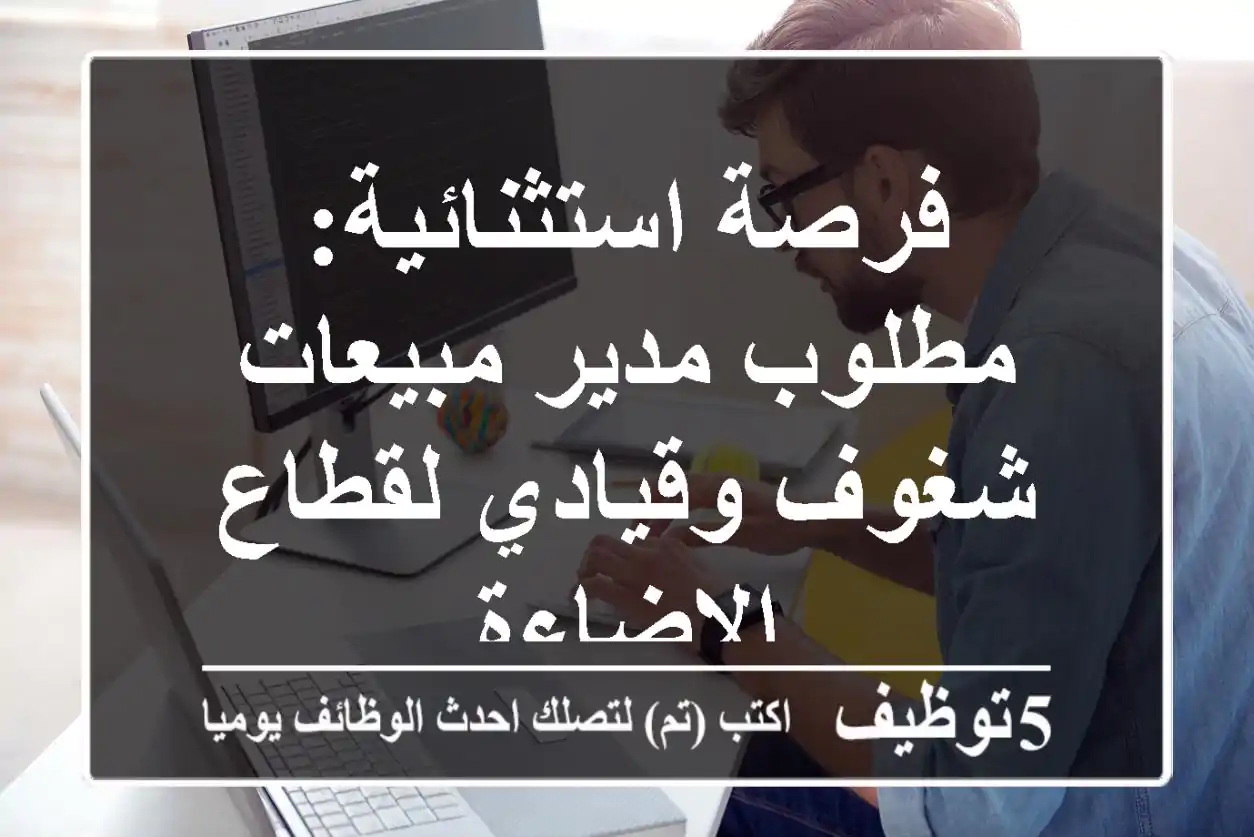 فرصة استثنائية: مطلوب مدير مبيعات شغوف وقيادي لقطاع الإضاءة