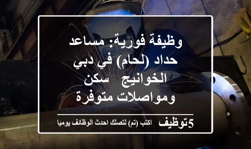 وظيفة فورية: مساعد حداد (لحام) في دبي الخوانيج - سكن ومواصلات متوفرة