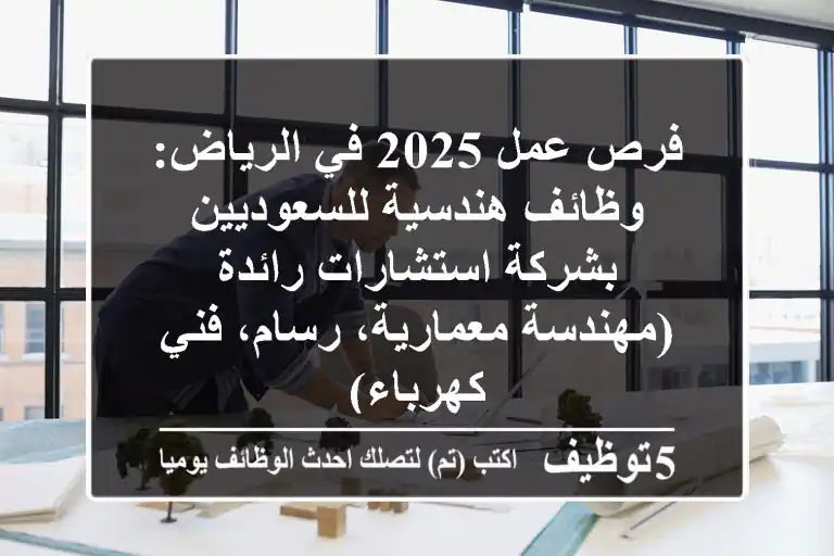 فرص عمل 2025 في الرياض: وظائف هندسية للسعوديين بشركة استشارات رائدة (مهندسة معمارية، رسام، فني كهرباء)