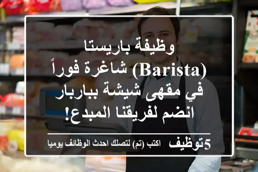 وظيفة باريستا (Barista) شاغرة فوراً في مقهى شيشة بباربار - انضم لفريقنا المبدع!