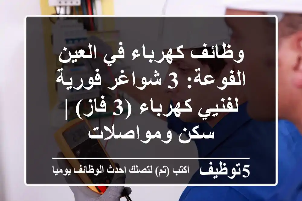 وظائف كهرباء في العين الفوعة: 3 شواغر فورية لفنيي كهرباء (3 فاز) | سكن ومواصلات