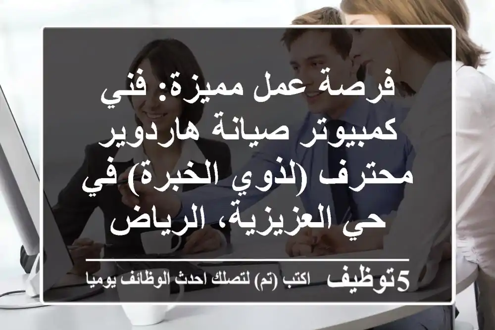 فرصة عمل مميزة: فني كمبيوتر صيانة هاردوير محترف (لذوي الخبرة) في حي العزيزية، الرياض
