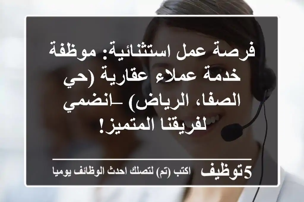 فرصة عمل استثنائية: موظفة خدمة عملاء عقارية (حي الصفا، الرياض) – انضمي لفريقنا المتميز!