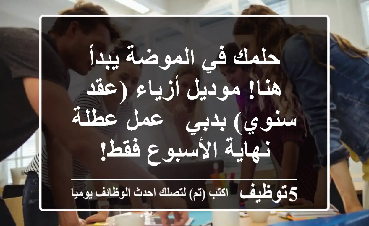 حلمك في الموضة يبدأ هنا! موديل أزياء (عقد سنوي) بدبي - عمل عطلة نهاية الأسبوع فقط!