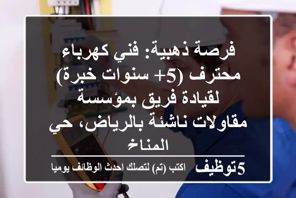 فرصة ذهبية: فني كهرباء محترف (5+ سنوات خبرة) لقيادة فريق بمؤسسة مقاولات ناشئة بالرياض، حي المناخ