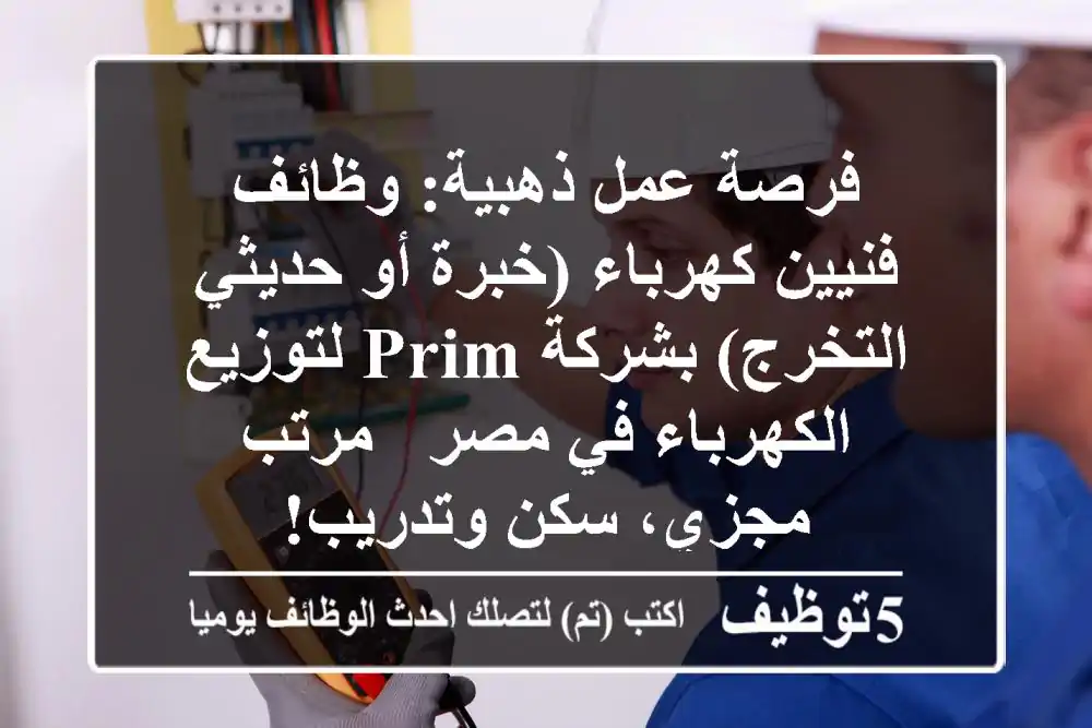 فرصة عمل ذهبية: وظائف فنيين كهرباء (خبرة أو حديثي التخرج) بشركة Prim لتوزيع الكهرباء في مصر - مرتب مجزي، سكن وتدريب!