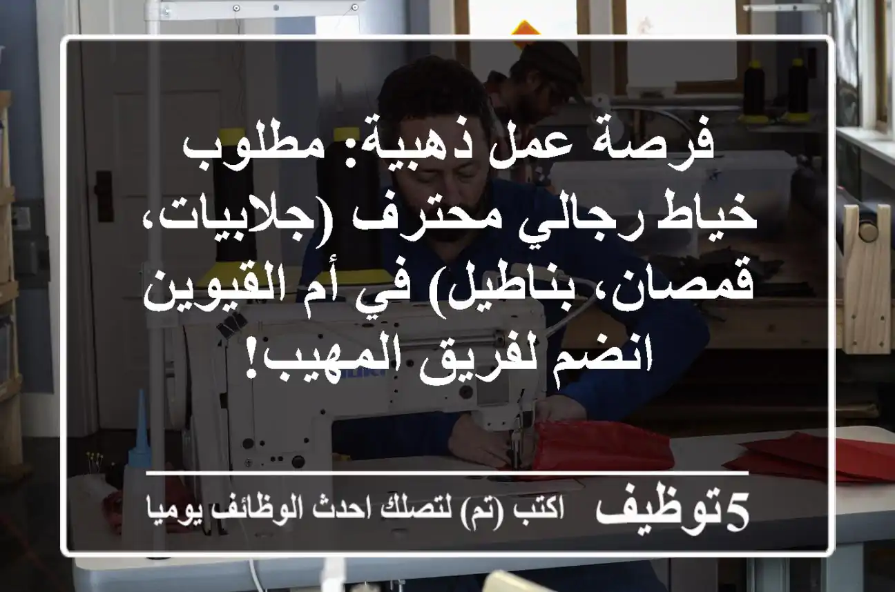 فرصة عمل ذهبية: مطلوب خياط رجالي محترف (جلابيات، قمصان، بناطيل) في أم القيوين - انضم لفريق المهيب!