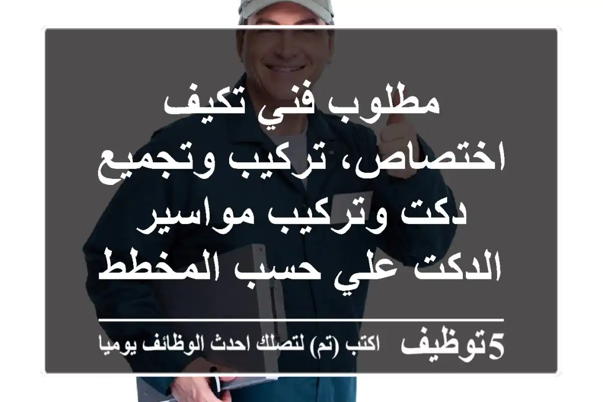 مطلوب فني تكيف اختصاص، تركيب وتجميع دكت وتركيب مواسير الدكت علي حسب المخطط سكن وترحيل على ...