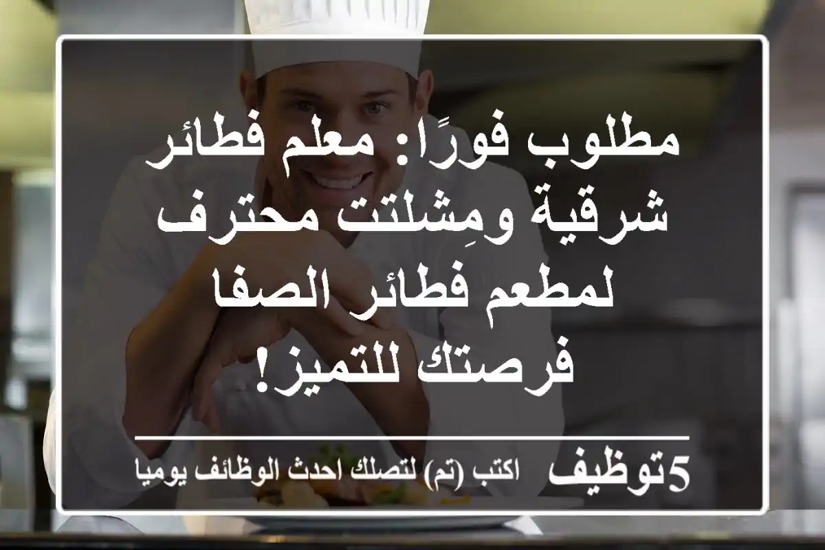 مطلوب فورًا: معلم فطائر شرقية ومِشلتت محترف لمطعم فطائر الصفا - فرصتك للتميز!