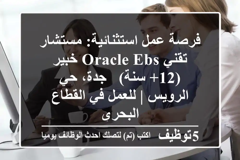 فرصة عمل استثنائية: مستشار تقني Oracle EBS خبير (12+ سنة) - جدة، حي الرويس | للعمل في القطاع البحري