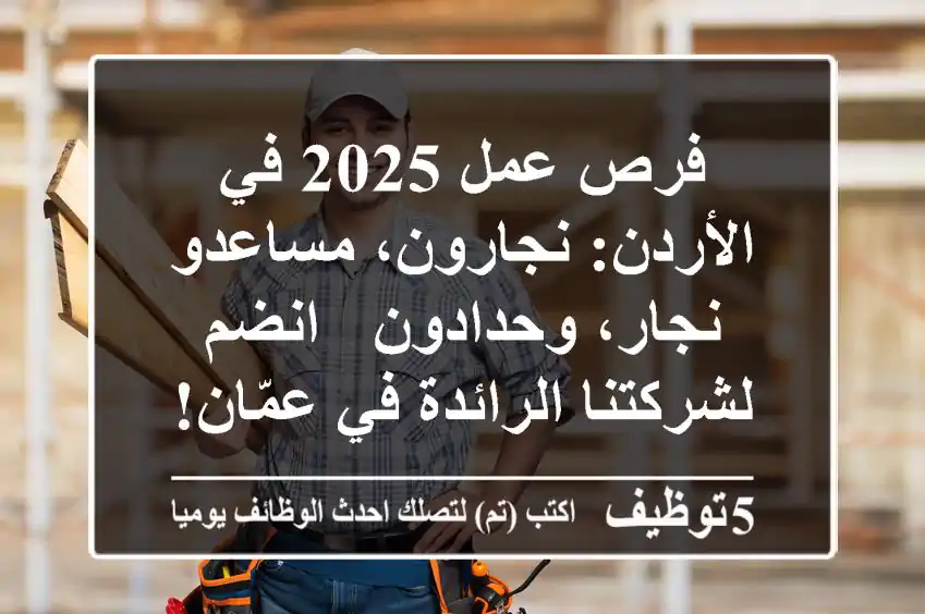 فرص عمل 2025 في الأردن: نجارون، مساعدو نجار، وحدادون - انضم لشركتنا الرائدة في عمّان!