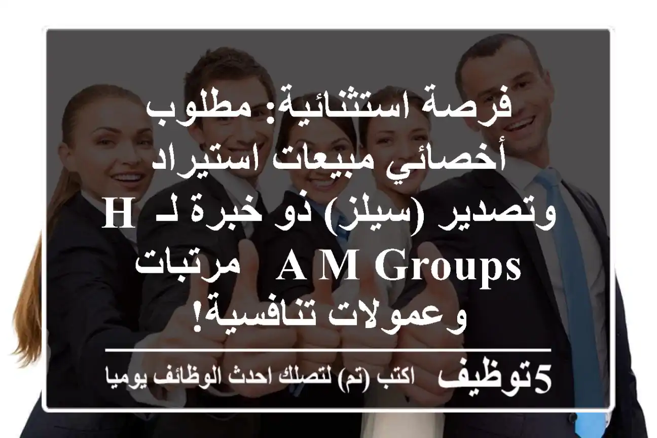 فرصة استثنائية: مطلوب أخصائي مبيعات استيراد وتصدير (سيلز) ذو خبرة لـ H A M GROUPS - مرتبات وعمولات تنافسية!