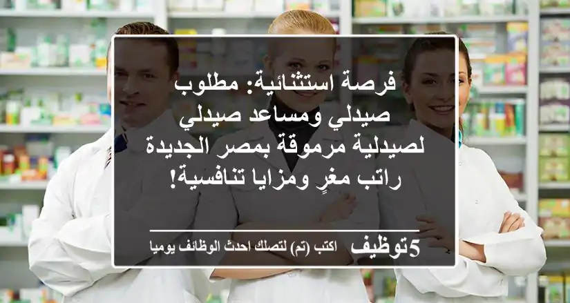 فرصة استثنائية: مطلوب صيدلي ومساعد صيدلي لصيدلية مرموقة بمصر الجديدة - راتب مغرٍ ومزايا تنافسية!