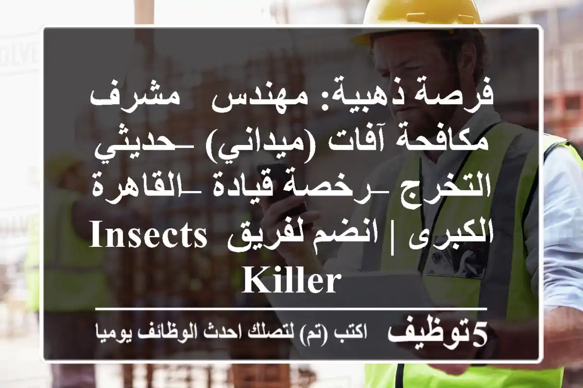 فرصة ذهبية: مهندس / مشرف مكافحة آفات (ميداني) – حديثي التخرج – رخصة قيادة – القاهرة الكبرى | انضم لفريق Insects Killer