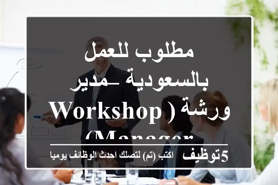مطلوب للعمل بالسعودية – مدير ورشة (Workshop Manager)
