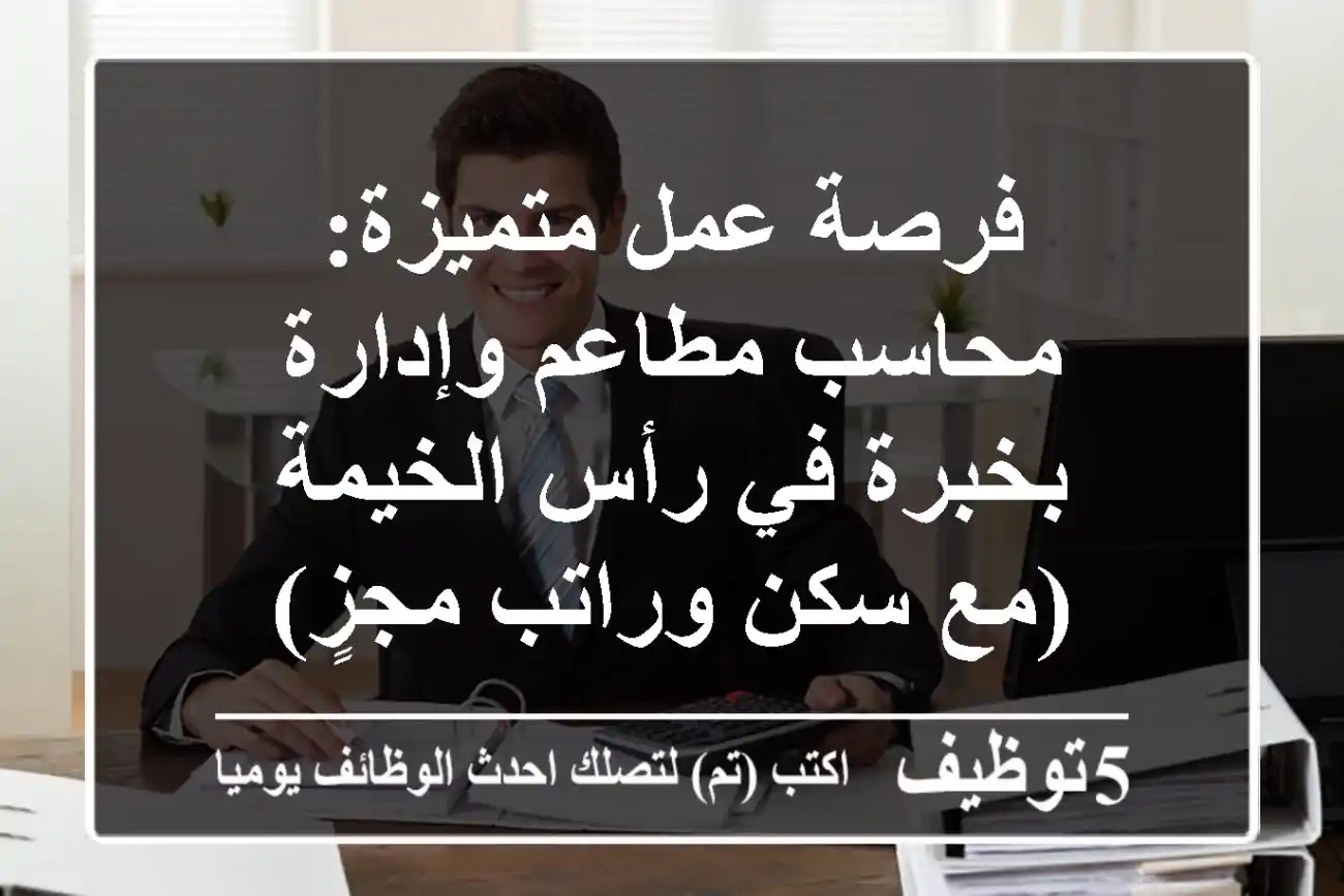 فرصة عمل متميزة: محاسب مطاعم وإدارة بخبرة في رأس الخيمة (مع سكن وراتب مجزٍ)