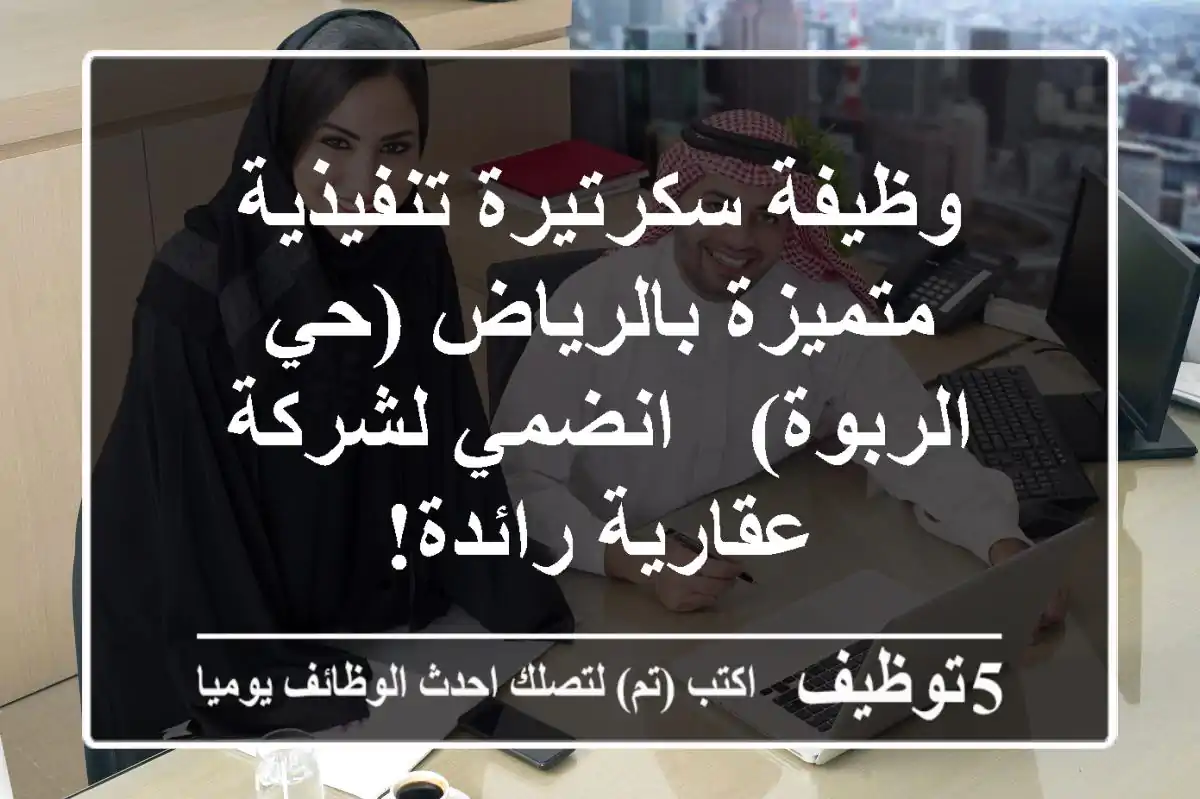 وظيفة سكرتيرة تنفيذية متميزة بالرياض (حي الربوة) - انضمي لشركة عقارية رائدة!