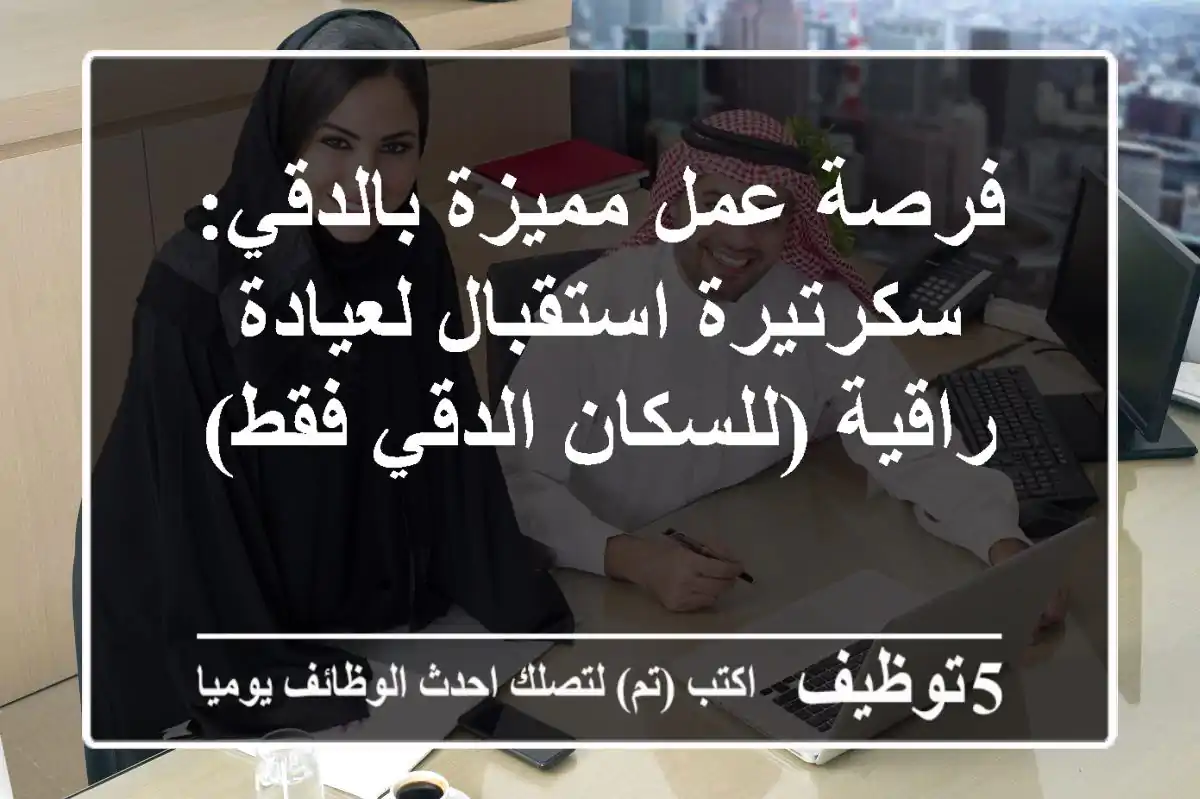 فرصة عمل مميزة بالدقي: سكرتيرة استقبال لعيادة راقية (للسكان الدقي فقط)
