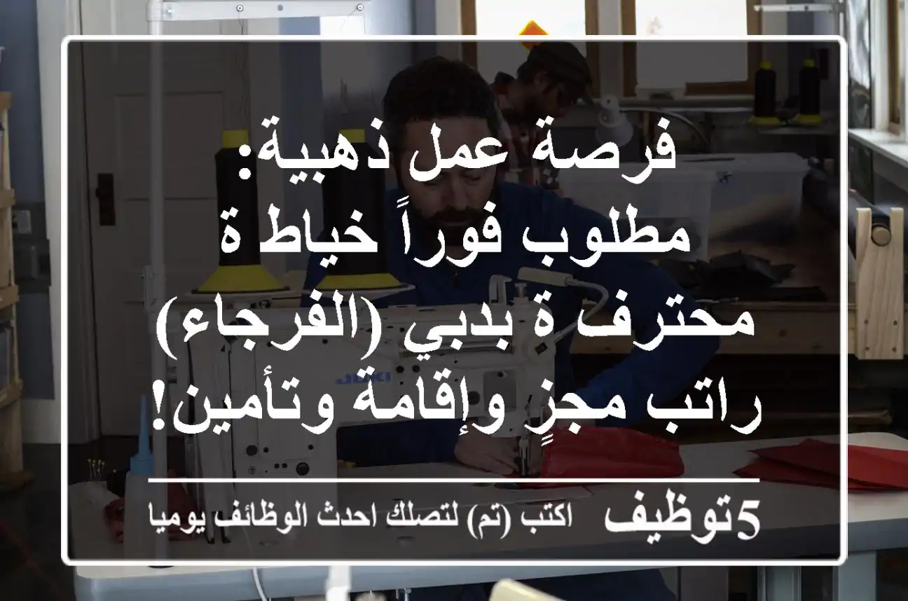 فرصة عمل ذهبية: مطلوب فوراً خياط/ة محترف/ة بدبي (الفرجاء) - راتب مجزٍ وإقامة وتأمين!